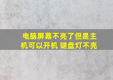 电脑屏幕不亮了但是主机可以开机 键盘灯不亮